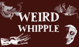 A creepy graphic with the words “Weird Whipple” in white on a dark red background, surrounded by a skull, floating hand and mythical creatures.